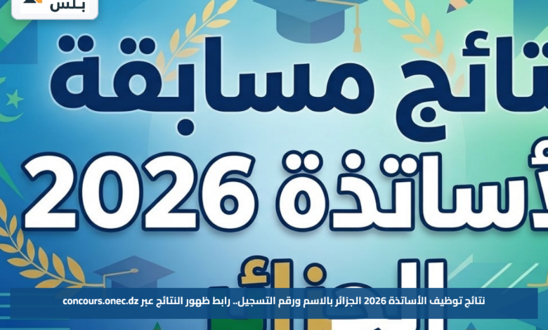 نتائج توظيف الأساتذة 2026 الجزائر بالاسم ورقم التسجيل.. رابط ظهور النتائج عبر concours.onec.dz