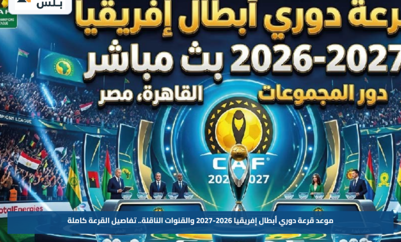 موعد قرعة دوري أبطال إفريقيا 2026-2027 والقنوات الناقلة.. تفاصيل القرعة كاملة