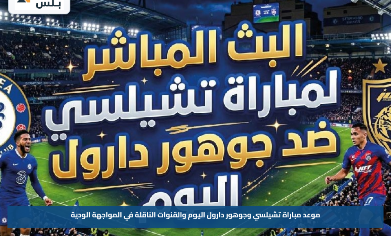 موعد مباراة تشيلسي وجوهور دارول اليوم والقنوات الناقلة في المواجهة الودية