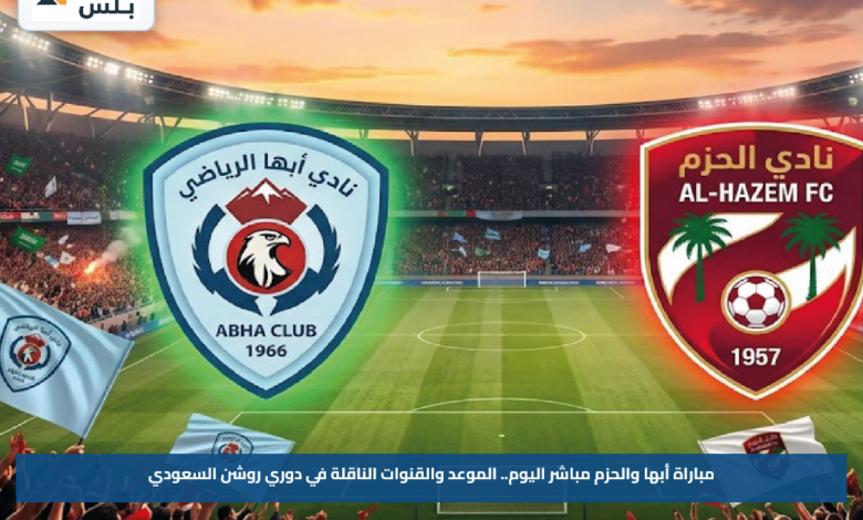 مباراة أبها والحزم مباشر اليوم.. الموعد والقنوات الناقلة في دوري روشن السعودي