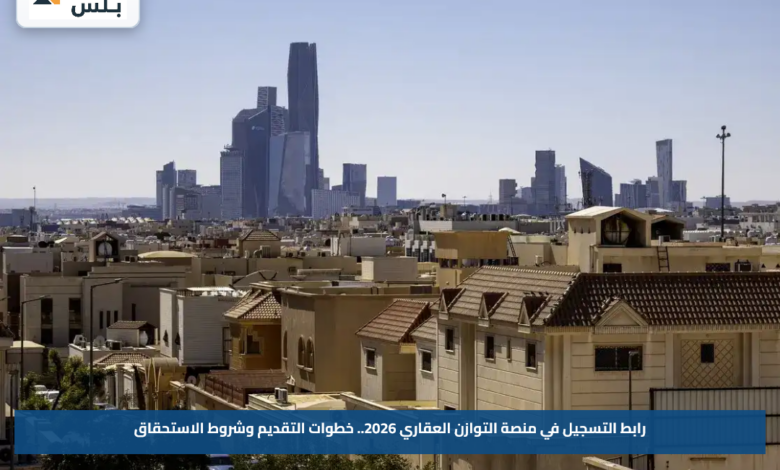 رابط التسجيل في منصة التوازن العقاري 2026.. خطوات التقديم وشروط الاستحقاق