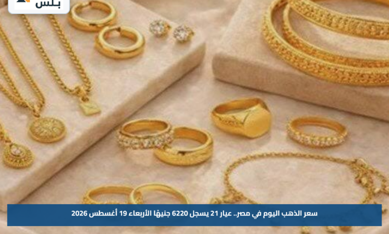سعر الذهب اليوم في مصر.. عيار 21 يسجل 6220 جنيهًا الأربعاء 19 أغسطس 2026