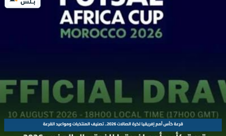 قرعة كأس أمم إفريقيا لكرة الصالات 2026.. تصنيف المنتخبات ومواعيد القرعة