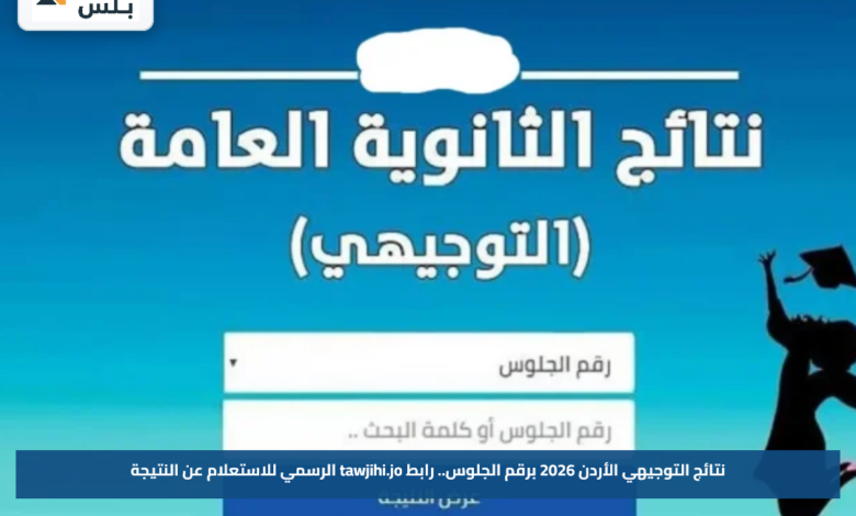 نتائج التوجيهي الأردن 2026 برقم الجلوس.. رابط tawjihi.jo الرسمي للاستعلام عن النتيجة
