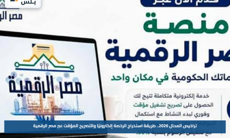تراخيص المحال 2026.. طريقة استخراج الرخصة إلكترونيًا والتصريح المؤقت عبر مصر الرقمية