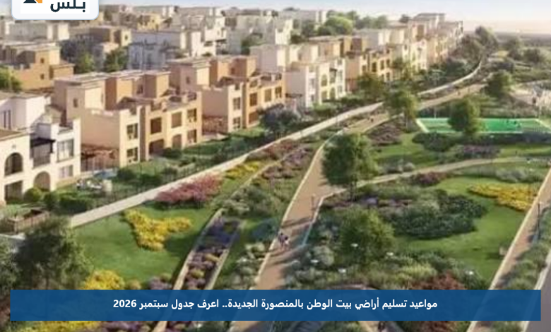 مواعيد تسليم أراضي بيت الوطن بالمنصورة الجديدة.. اعرف جدول سبتمبر 2026