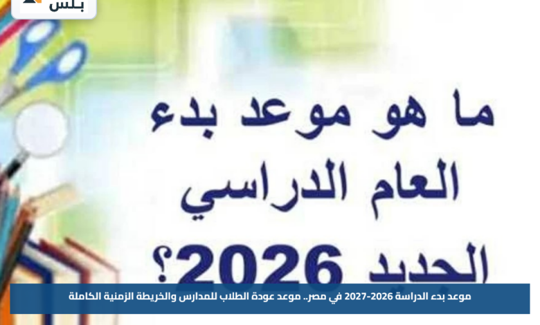 موعد بدء الدراسة 2026-2027 في مصر.. موعد عودة الطلاب للمدارس والخريطة الزمنية الكاملة