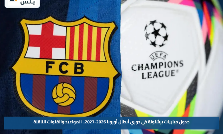 جدول مباريات برشلونة في دوري أبطال أوروبا 2026-2027.. المواعيد والقنوات الناقلة