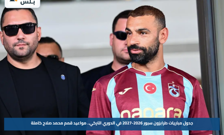 جدول مباريات طرابزون سبور 2026-2027 في الدوري التركي.. مواعيد قمم محمد صلاح كاملة