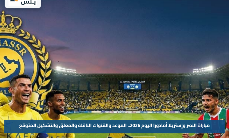 مباراة النصر وإستريلا أمادورا اليوم 2026.. الموعد والقنوات الناقلة والمعلق والتشكيل المتوقع