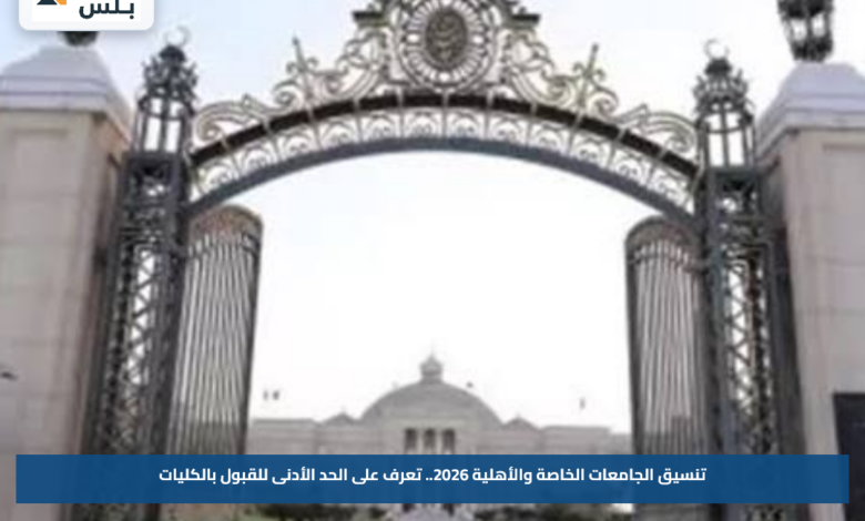 تنسيق الجامعات الخاصة والأهلية 2026.. تعرف على الحد الأدنى للقبول بالكليات