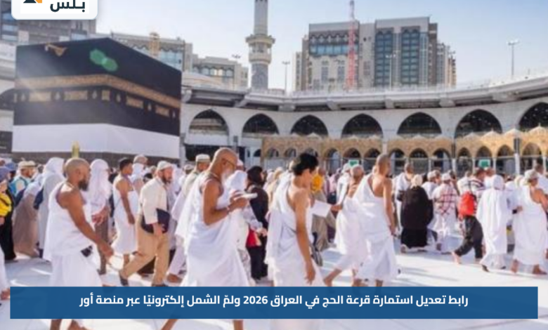 رابط تعديل استمارة قرعة الحج في العراق 2026 ولمّ الشمل إلكترونيًا عبر منصة أور