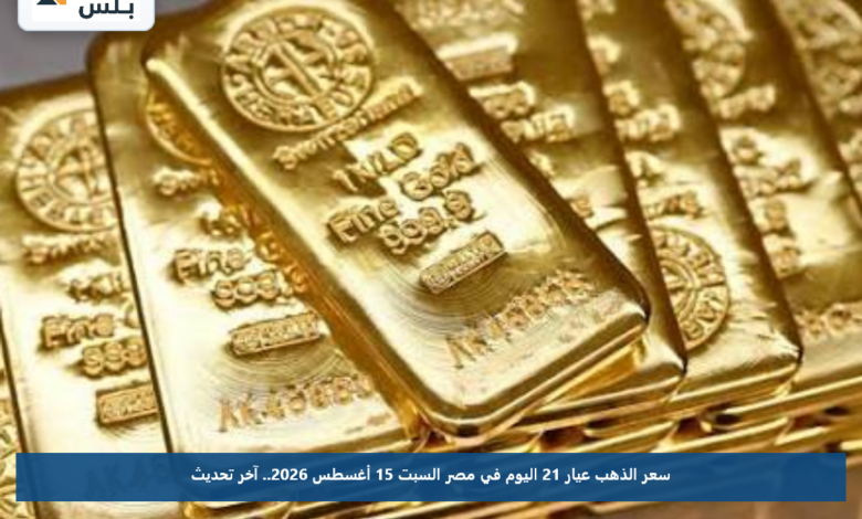 سعر الذهب عيار 21 اليوم في مصر السبت 15 أغسطس 2026.. آخر تحديث