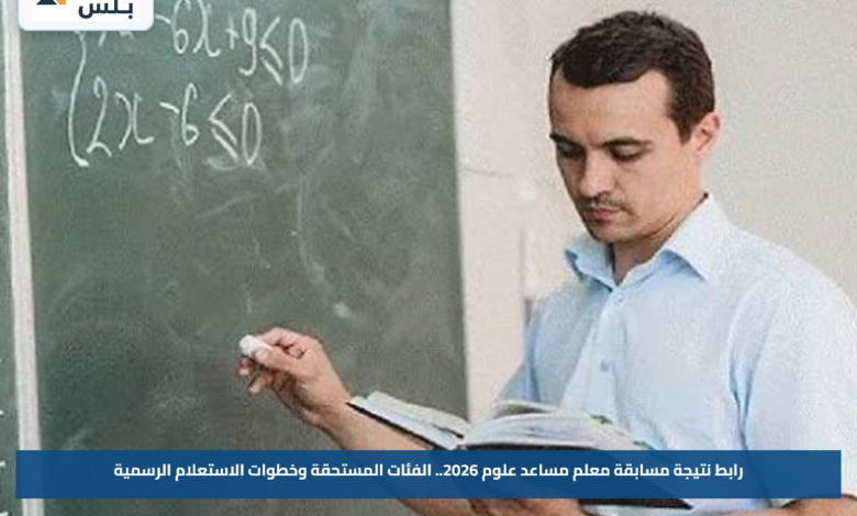 رابط نتيجة مسابقة معلم مساعد علوم 2026.. الفئات المستحقة وخطوات الاستعلام الرسمية