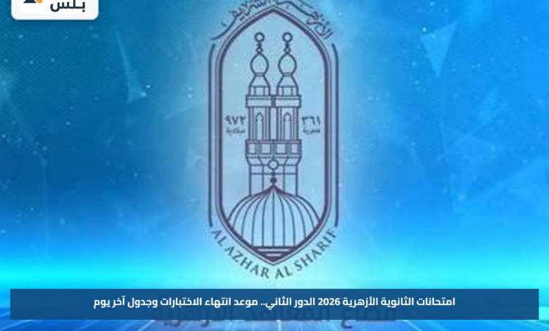امتحانات الثانوية الأزهرية 2026 الدور الثاني.. موعد انتهاء الاختبارات وجدول آخر يوم