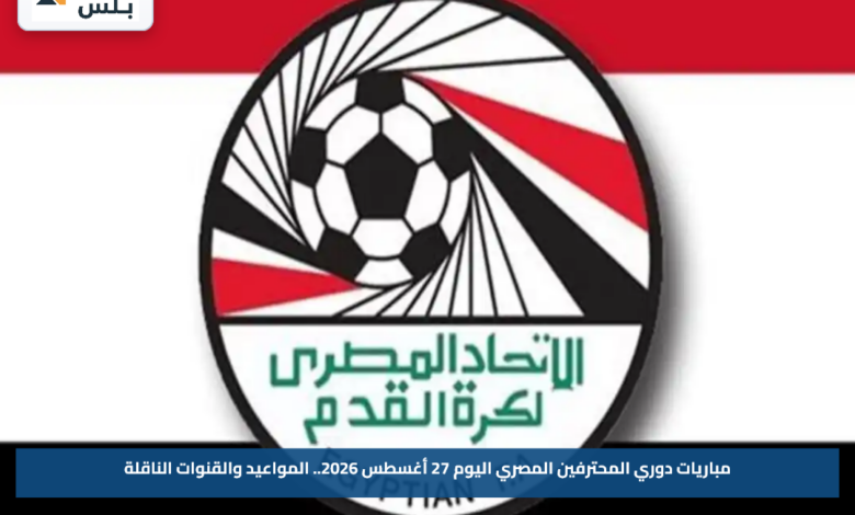 مباريات دوري المحترفين المصري اليوم 27 أغسطس 2026.. المواعيد والقنوات الناقلة