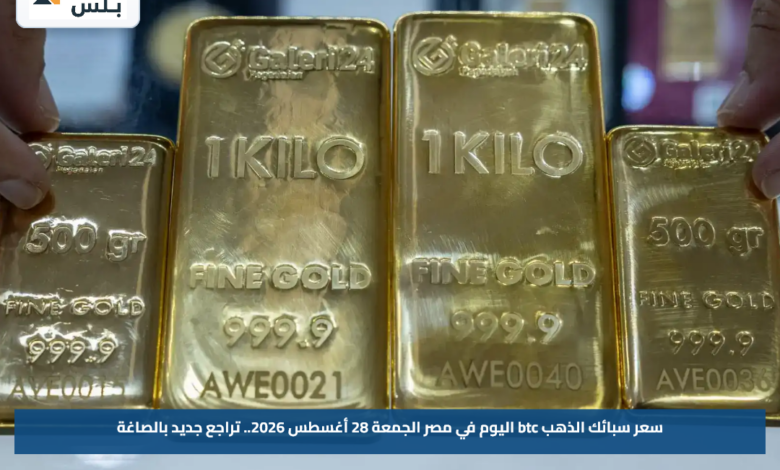 سعر سبيكة الذهب BTC اليوم في مصر الجمعة 28 أغسطس 2026.. تعرف على أحدث الأسعار بالمصنعية