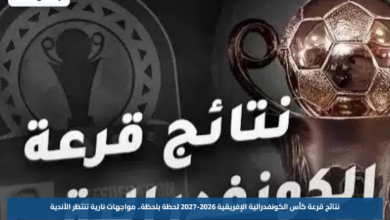 نتائج قرعة كأس الكونفدرالية الإفريقية 2026-2027 لحظة بلحظة.. مواجهات نارية تنتظر الأندية