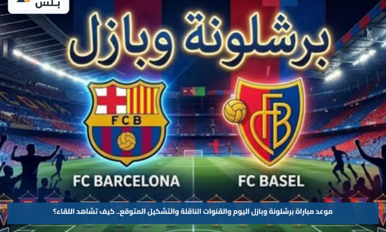 موعد مباراة برشلونة وبازل اليوم والقنوات الناقلة والتشكيل المتوقع.. كيف تشاهد اللقاء؟