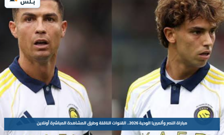 مباراة النصر وألميريا الودية 2026.. القنوات الناقلة وطرق المشاهدة المباشرة أونلاين