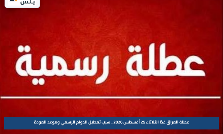 عطلة العراق غدًا الثلاثاء 25 أغسطس 2026.. سبب تعطيل الدوام الرسمي وموعد العودة