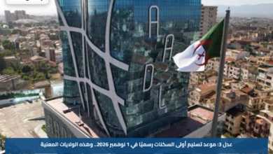 عدل 3: موعد تسليم أولى السكنات رسميًا في 1 نوفمبر 2026.. وهذه الولايات المعنية