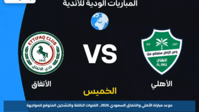 موعد مباراة الأهلي والاتفاق السعودي 2026.. القنوات الناقلة والتشكيل المتوقع للمواجهة