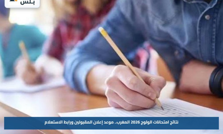 نتائج امتحانات الولوج 2026 المغرب.. موعد إعلان المقبولين ورابط الاستعلام
