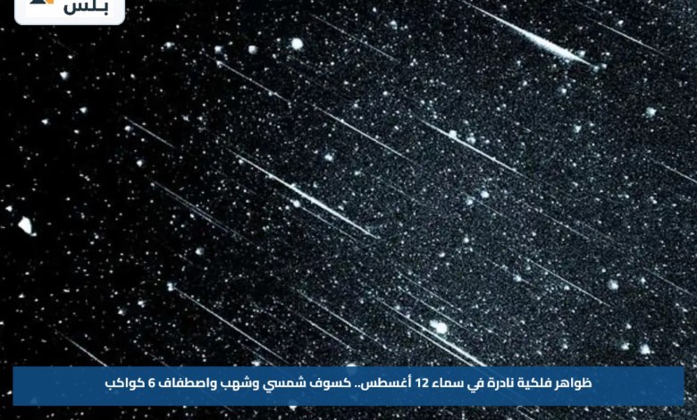 ظواهر فلكية نادرة في سماء 12 أغسطس.. كسوف شمسي وشهب واصطفاف 6 كواكب