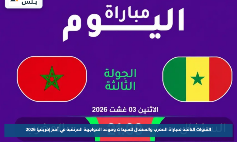 القنوات الناقلة لمباراة المغرب والسنغال للسيدات وموعد المواجهة المرتقبة في أمم إفريقيا 2026