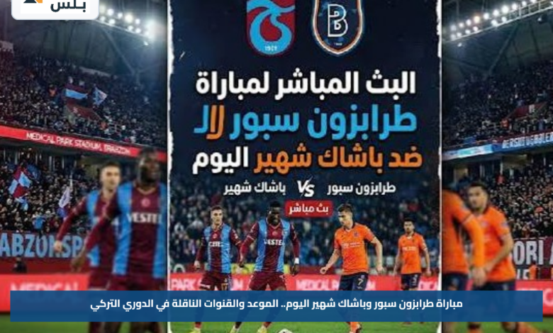 مباراة طرابزون سبور وباشاك شهير اليوم.. الموعد والقنوات الناقلة في الدوري التركي