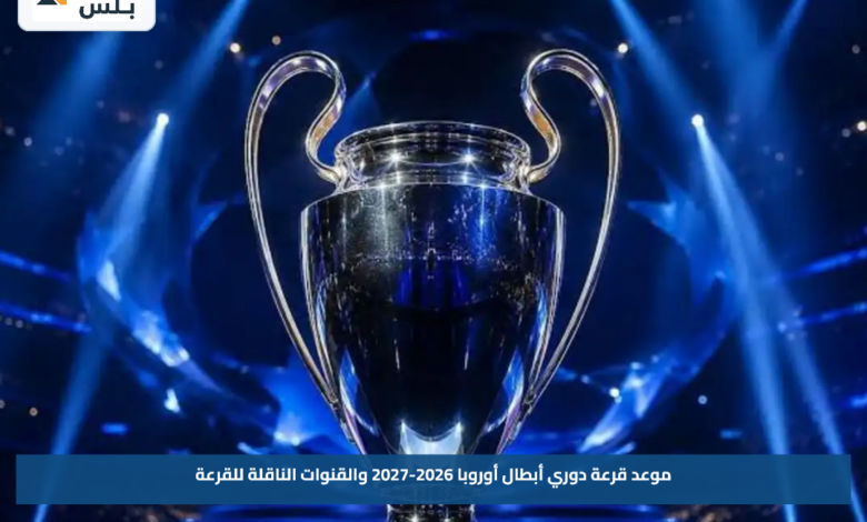 موعد قرعة دوري أبطال أوروبا 2026-2027 والقنوات الناقلة للقرعة