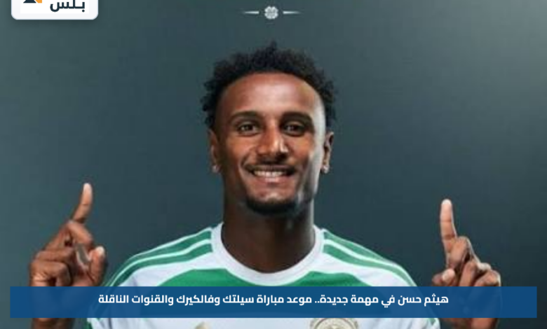 هيثم حسن في مهمة جديدة.. موعد مباراة سيلتك وفالكيرك والقنوات الناقلة