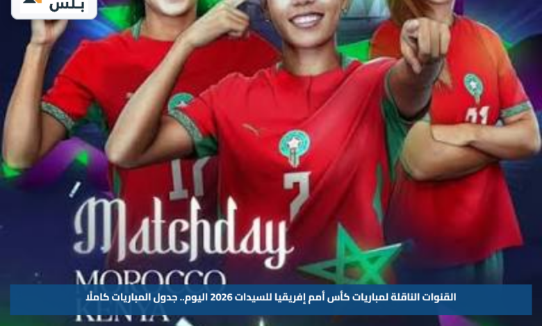 القنوات الناقلة لمباريات كأس أمم إفريقيا للسيدات 2026 اليوم.. جدول المباريات كاملًا