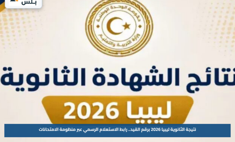 نتيجة الثانوية ليبيا 2026 برقم القيد.. رابط الاستعلام الرسمي عبر منظومة الامتحانات
