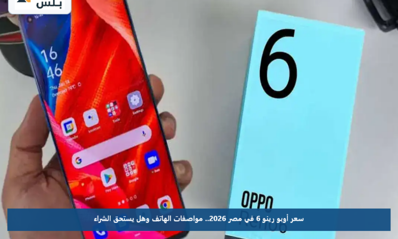 سعر أوبو رينو 6 في مصر 2026.. مواصفات الهاتف وهل يستحق الشراء