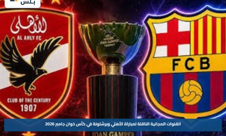 القنوات المجانية الناقلة لمباراة الأهلي وبرشلونة في كأس خوان جامبر 2026