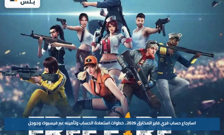 استرجاع حساب فري فاير المخترق 2026.. خطوات استعادة الحساب وتأمينه عبر فيسبوك وجوجل
