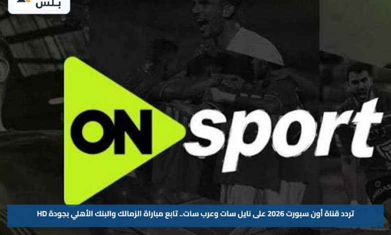 تردد قناة أون سبورت 2026 على نايل سات وعرب سات.. تابع مباراة الزمالك والبنك الأهلي بجودة HD