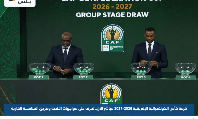قرعة كأس الكونفدرالية الإفريقية 2026-2027 مباشر الآن.. تعرف على مواجهات الأندية وطريق المنافسة القارية