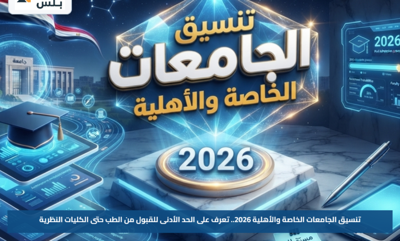 تنسيق الجامعات الخاصة والأهلية 2026.. تعرف على الحد الأدنى للقبول من الطب حتى الكليات النظرية