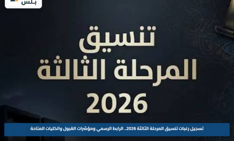 تسجيل رغبات تنسيق المرحلة الثالثة 2026.. الرابط الرسمي ومؤشرات القبول والكليات المتاحة