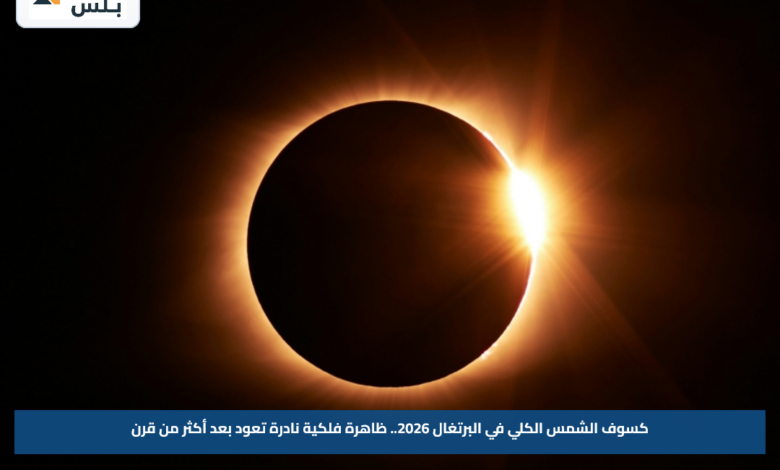 كسوف الشمس الكلي في البرتغال 2026.. ظاهرة فلكية نادرة تعود بعد أكثر من قرن