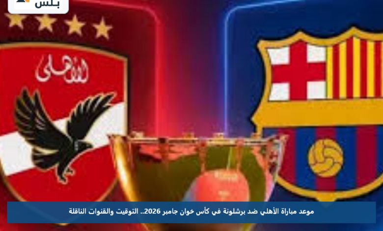 موعد مباراة الأهلي ضد برشلونة في كأس خوان جامبر 2026.. التوقيت والقنوات الناقلة
