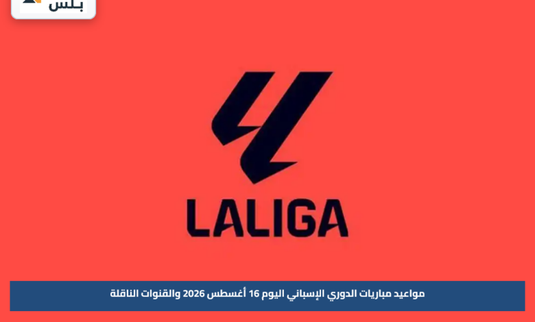 مواعيد مباريات الدوري الإسباني اليوم 16 أغسطس 2026 والقنوات الناقلة