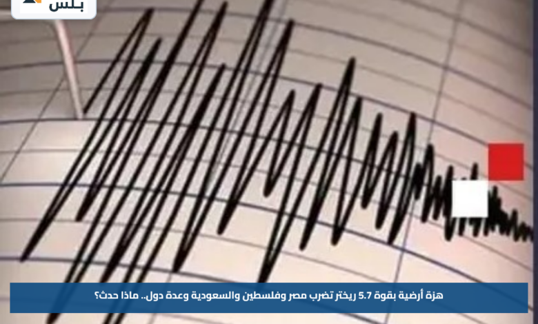 هزة أرضية بقوة 5.7 ريختر تضرب مصر وفلسطين والسعودية وعدة دول.. ماذا حدث؟