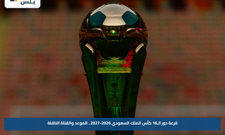 قرعة دور الـ16 كأس الملك السعودي 2026-2027.. الموعد والقناة الناقلة