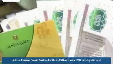 الدعم النقدي الجديد 2026.. موعد صرف 1300 جنيه لأصحاب بطاقات التموين وشروط الاستحقاق