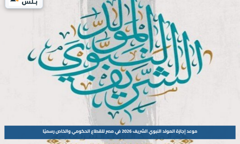 موعد إجازة المولد النبوي الشريف 2026 في مصر للقطاع الحكومي والخاص رسميًا