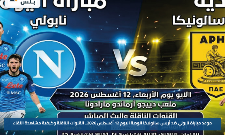 موعد مباراة نابولي ضد أريس سالونيكا الودية اليوم 12 أغسطس 2026.. القنوات الناقلة وكيفية مشاهدة اللقاء